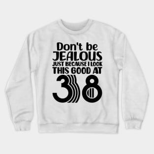 Don't Be Jealous Just Because I look This Good At 38 Crewneck Sweatshirt